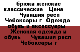 брюки женские классические › Цена ­ 400 - Чувашия респ., Чебоксары г. Одежда, обувь и аксессуары » Женская одежда и обувь   . Чувашия респ.,Чебоксары г.